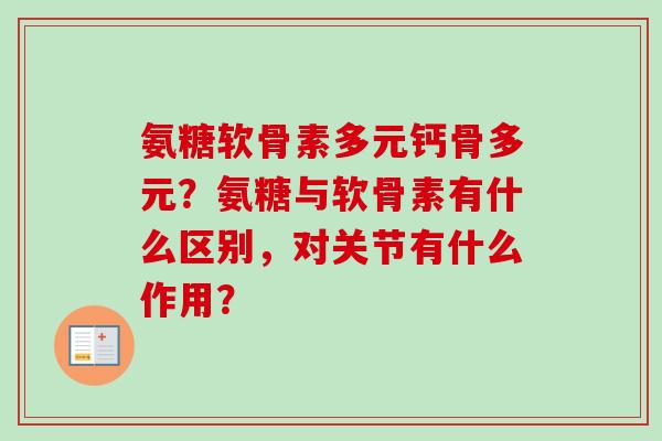 氨糖软骨素多元钙骨多元？氨糖与软骨素有什么区别，对关节有什么作用？