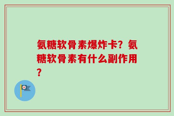 氨糖软骨素爆炸卡？氨糖软骨素有什么副作用？