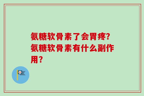 氨糖软骨素了会胃疼？氨糖软骨素有什么副作用？