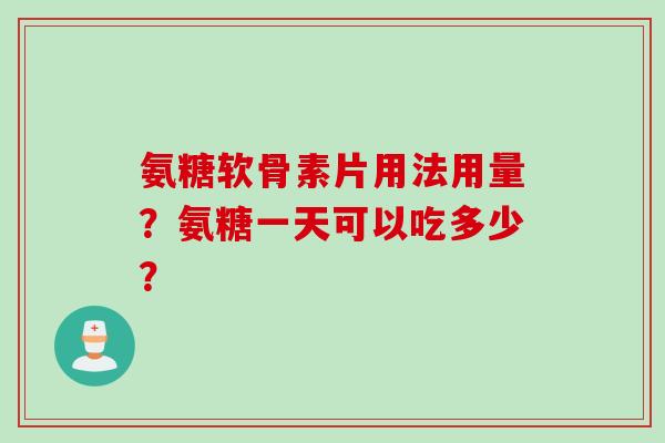 氨糖软骨素片用法用量?氨糖一天可以吃多少? 氨糖软骨素片用法用量?氨糖一天可以吃多少?