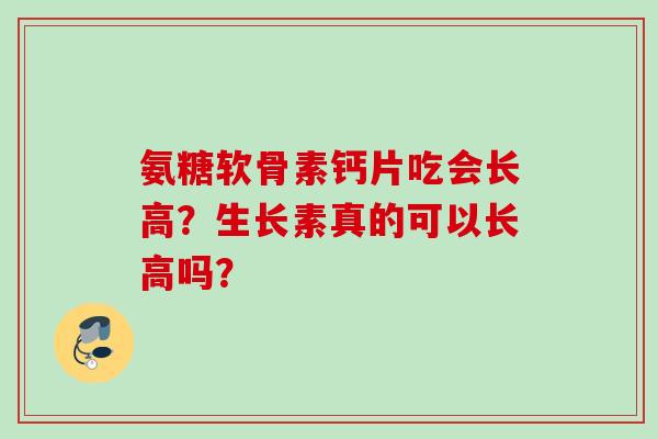 氨糖软骨素钙片吃会长高？生长素真的可以长高吗？