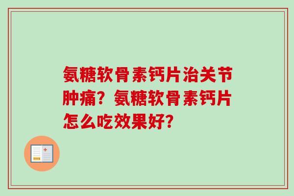 氨糖软骨素钙片治关节肿痛？氨糖软骨素钙片怎么吃效果好？