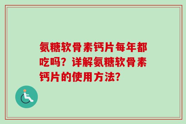 氨糖软骨素钙片每年都吃吗？详解氨糖软骨素钙片的使用方法？