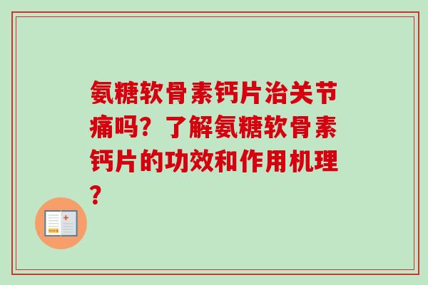 氨糖软骨素钙片关节痛吗？了解氨糖软骨素钙片的功效和作用机理？
