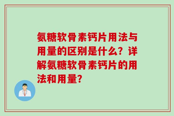 氨糖软骨素钙片用法与用量的区别是什么？详解氨糖软骨素钙片的用法和用量？