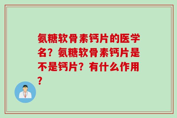 氨糖软骨素钙片的医学名？氨糖软骨素钙片是不是钙片？有什么作用？