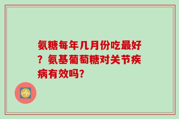 氨糖每年几月份吃好？氨基葡萄糖对关节有效吗？