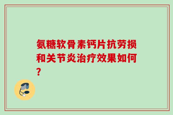 氨糖软骨素钙片抗劳损和关节炎治疗效果如何？