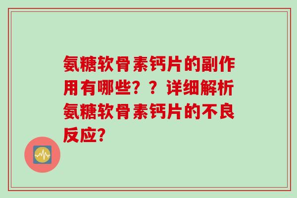 氨糖软骨素钙片的副作用有哪些？？详细解析氨糖软骨素钙片的不良反应？