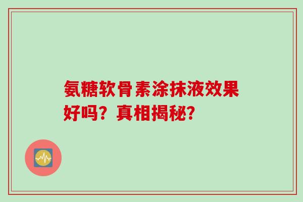氨糖软骨素涂抹液效果好吗？真相揭秘？