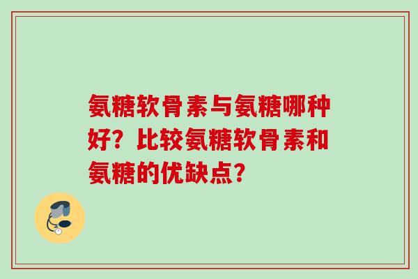 氨糖软骨素与氨糖哪种好？比较氨糖软骨素和氨糖的优缺点？