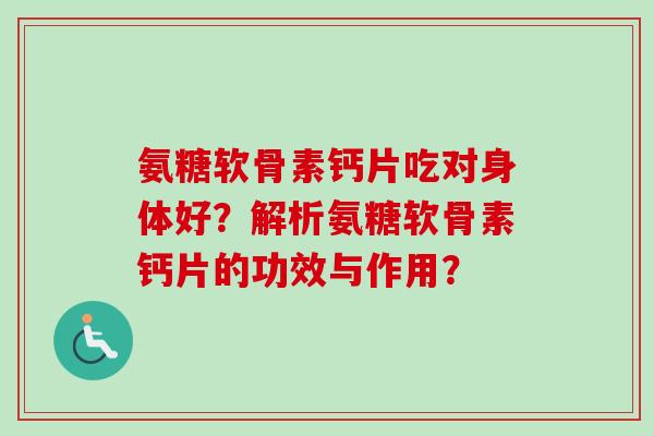 氨糖软骨素钙片吃对身体好？解析氨糖软骨素钙片的功效与作用？