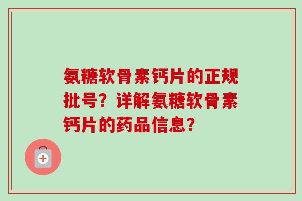 氨糖软骨素钙片的正规批号？详解氨糖软骨素钙片的药品信息？