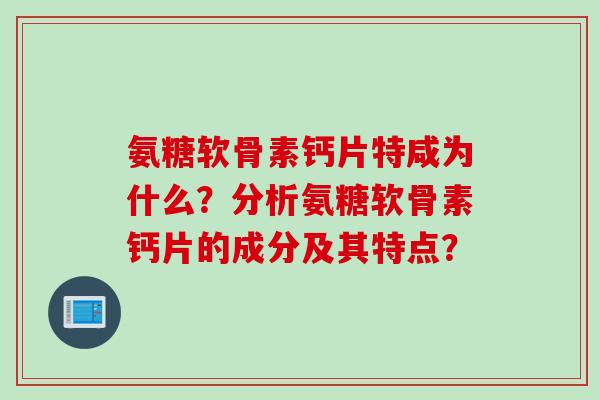 氨糖软骨素钙片特咸为什么？分析氨糖软骨素钙片的成分及其特点？