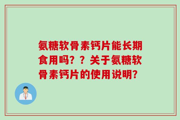 氨糖软骨素钙片能长期食用吗？？关于氨糖软骨素钙片的使用说明？