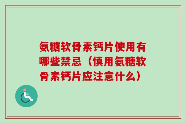 氨糖软骨素钙片使用有哪些禁忌（慎用氨糖软骨素钙片应注意什么）