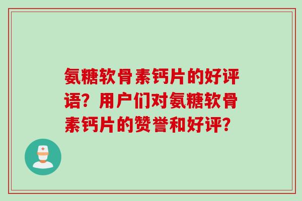 氨糖软骨素钙片的好评语？用户们对氨糖软骨素钙片的赞誉和好评？