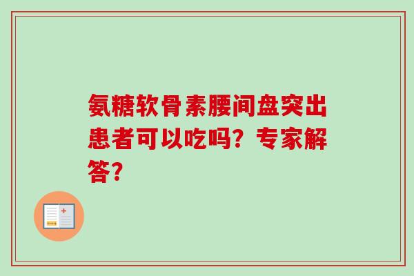 氨糖软骨素腰间盘突出患者可以吃吗？专家解答？