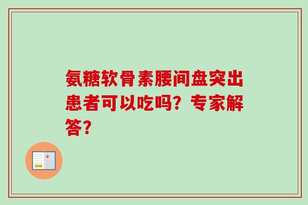 氨糖软骨素腰间盘突出患者可以吃吗？专家解答？