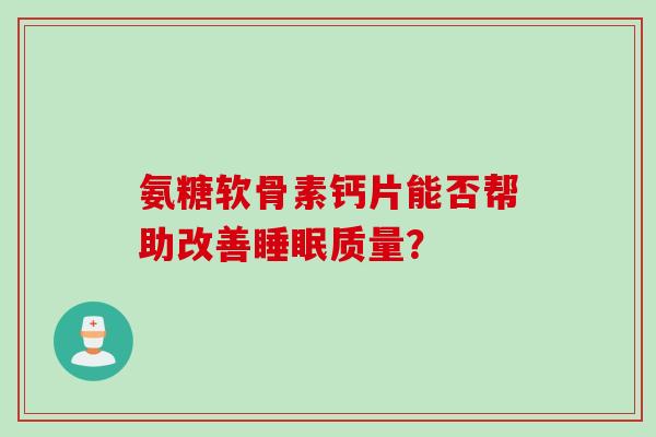 氨糖软骨素钙片能否帮助改善睡眠质量？