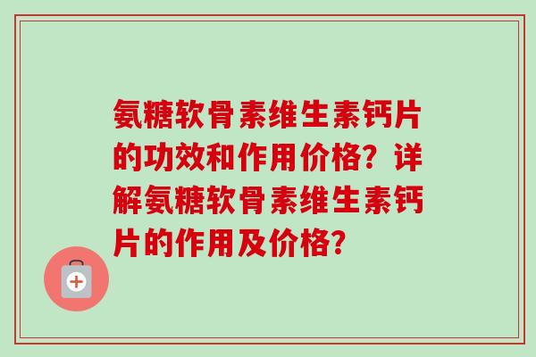 氨糖软骨素维生素钙片的功效和作用价格？详解氨糖软骨素维生素钙片的作用及价格？