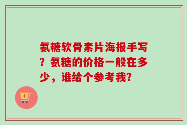 氨糖软骨素片海报手写？氨糖的价格一般在多少，谁给个参考我？