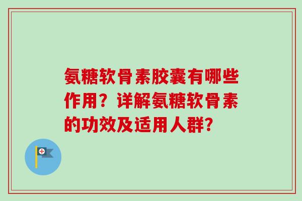 氨糖软骨素胶囊有哪些作用？详解氨糖软骨素的功效及适用人群？