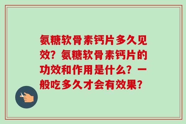 氨糖软骨素钙片多久见效？氨糖软骨素钙片的功效和作用是什么？一般吃多久才会有效果？