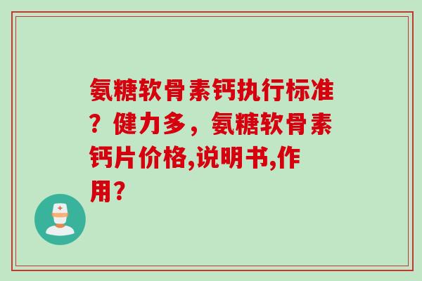 氨糖软骨素钙执行标准？健力多，氨糖软骨素钙片价格,说明书,作用？