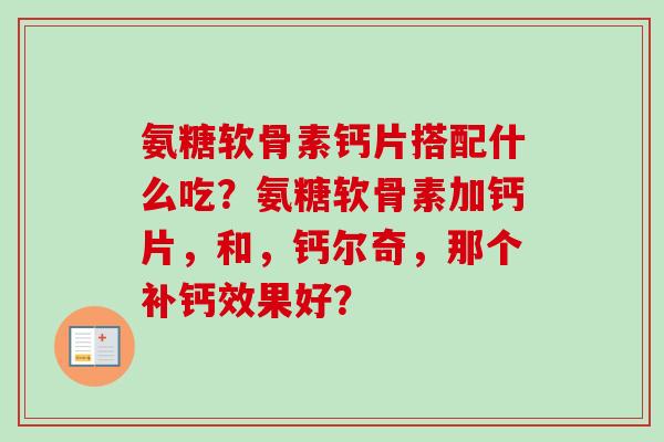 氨糖软骨素钙片搭配什么吃？氨糖软骨素加钙片，和，钙尔奇，那个补钙效果好？