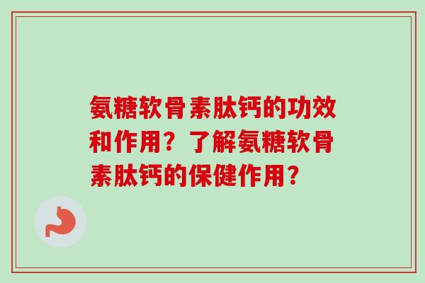 氨糖软骨素肽钙的功效和作用？了解氨糖软骨素肽钙的保健作用？