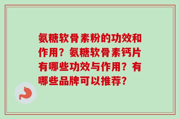 氨糖软骨素粉的功效和作用?氨糖软骨素钙片有哪些功效与作用?有哪些品牌可以推荐? 氨糖软骨素粉的功效和作用?氨糖软骨素钙片有哪些功效与作用?有哪些品牌可以推荐?