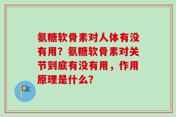 氨糖软骨素对人体有没有用？氨糖软骨素对关节到底有没有用，作用原理是什么？