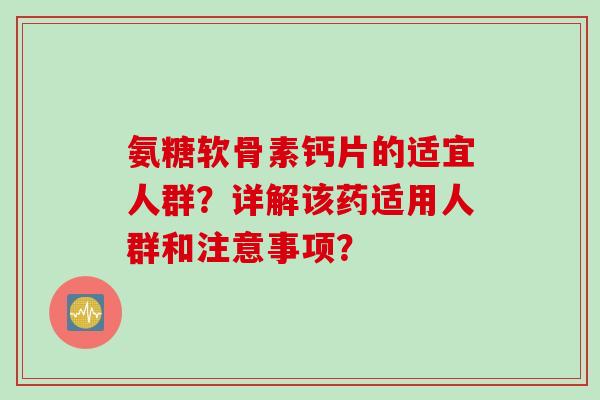 氨糖软骨素钙片的适宜人群？详解该药适用人群和注意事项？