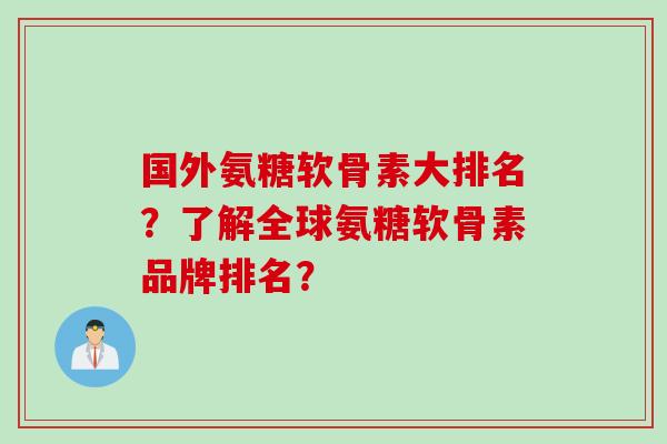 国外氨糖软骨素大排名？了解全球氨糖软骨素品牌排名？