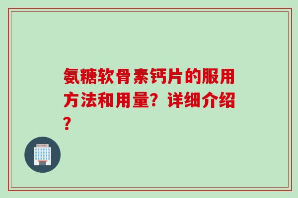 氨糖软骨素钙片的服用方法和用量？详细介绍？