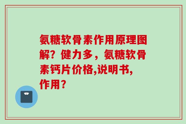 氨糖软骨素作用原理图解？健力多，氨糖软骨素钙片价格,说明书,作用？