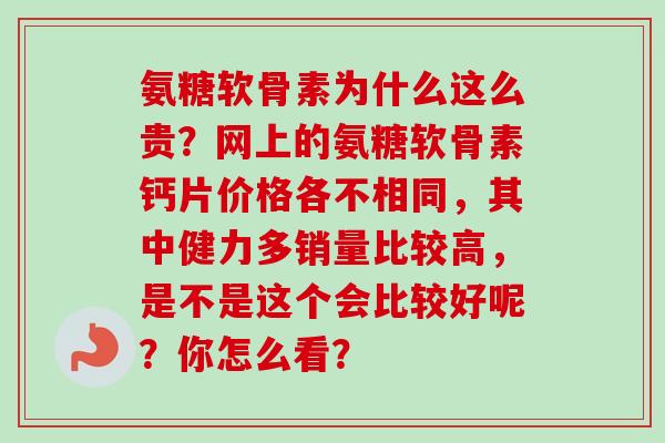 氨糖软骨素为什么这么贵？网上的氨糖软骨素钙片价格各不相同，其中健力多销量比较高，是不是这个会比较好呢？你怎么看？