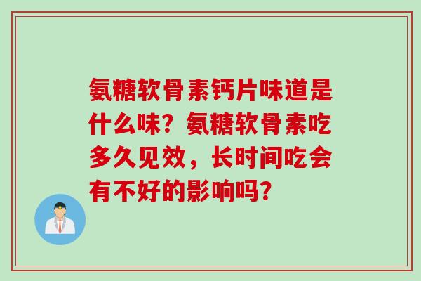 氨糖软骨素钙片味道是什么味？氨糖软骨素吃多久见效，长时间吃会有不好的影响吗？