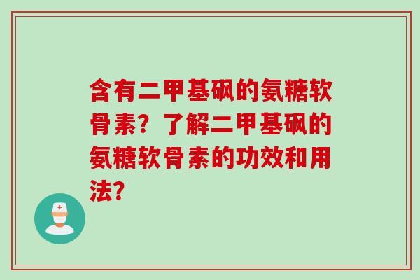含有二甲基砜的氨糖软骨素？了解二甲基砜的氨糖软骨素的功效和用法？