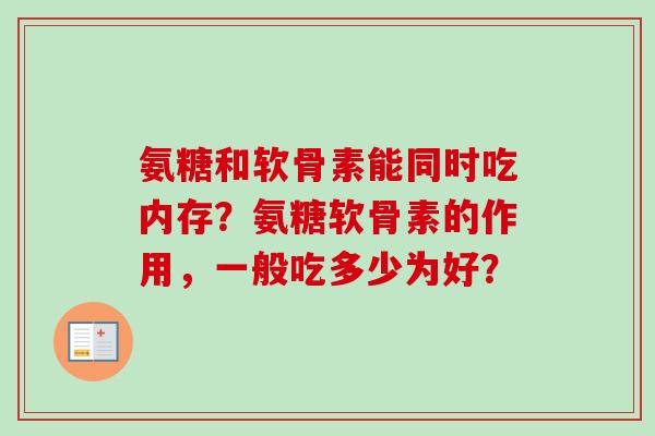 氨糖和软骨素能同时吃内存？氨糖软骨素的作用，一般吃多少为好？
