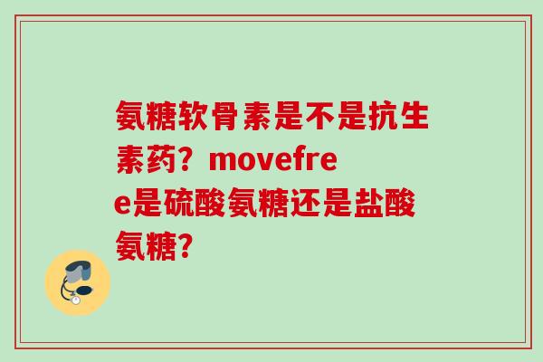 氨糖软骨素是不是抗生素药？movefree是硫酸氨糖还是盐酸氨糖？