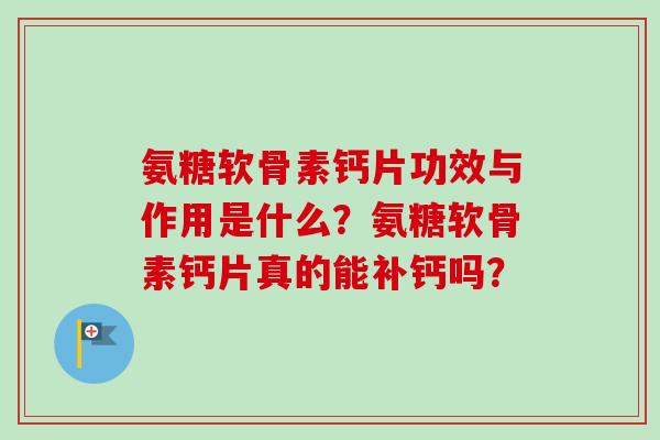 氨糖软骨素钙片功效与作用是什么？氨糖软骨素钙片真的能补钙吗？