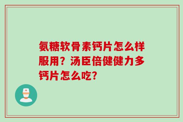 氨糖软骨素钙片怎么样服用？汤臣倍健健力多钙片怎么吃？