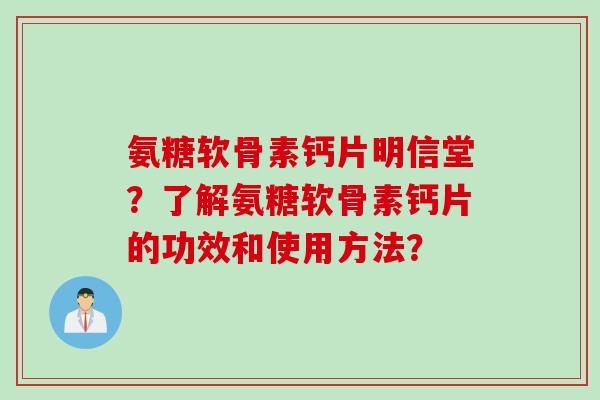 氨糖软骨素钙片明信堂？了解氨糖软骨素钙片的功效和使用方法？