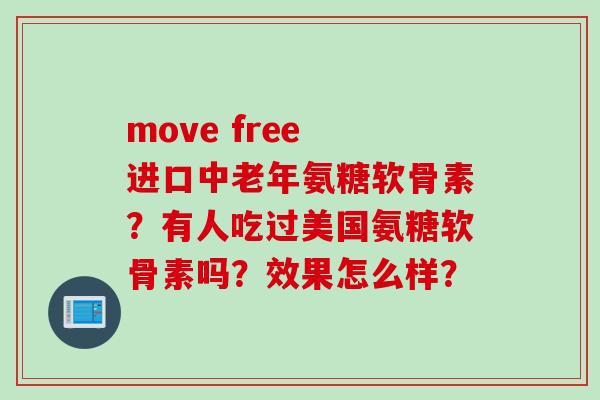 move free 进口中老年氨糖软骨素？有人吃过美国氨糖软骨素吗？效果怎么样？