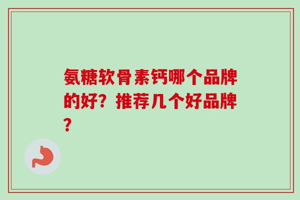氨糖软骨素钙哪个品牌的好？推荐几个好品牌？