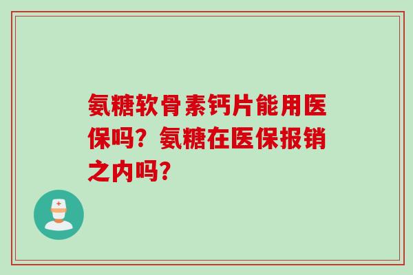 氨糖软骨素钙片能用医保吗？氨糖在医保报销之内吗？