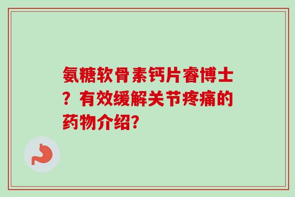 氨糖软骨素钙片睿博士？有效缓解关节疼痛的药物介绍？