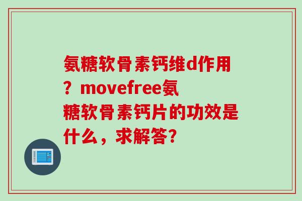 氨糖软骨素钙维d作用？movefree氨糖软骨素钙片的功效是什么，求解答？